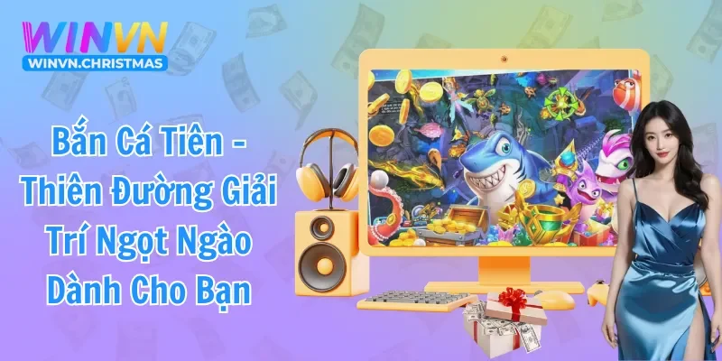 Bắn Cá Tiên - Thiên Đường Giải Trí Ngọt Ngào Dành Cho Bạn