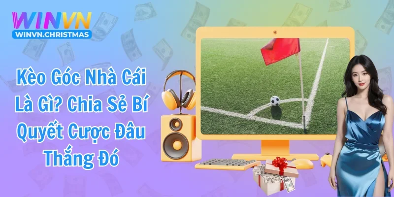 Kèo Góc Nhà Cái Là Gì? Chia Sẻ Bí Quyết Cược Đâu Thắng Đó